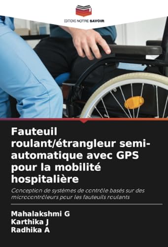 Fauteuil roulant/étrangleur semi-automatique avec GPS pour la mobilité hospitalière: Conception de systèmes de contrôle basés sur des microcontrôleurs pour les fauteuils roulants von Editions Notre Savoir