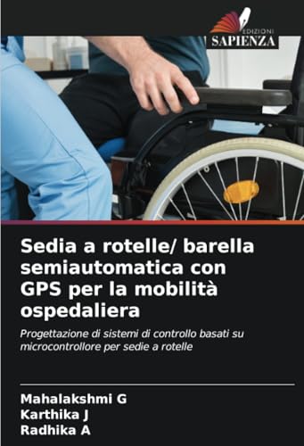 Sedia a rotelle/ barella semiautomatica con GPS per la mobilità ospedaliera: Progettazione di sistemi di controllo basati su microcontrollore per sedie a rotelle von Edizioni Sapienza