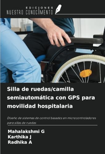 Silla de ruedas/camilla semiautomática con GPS para movilidad hospitalaria: Diseño de sistemas de control basados en microcontroladores para sillas de ruedas von Ediciones Nuestro Conocimiento