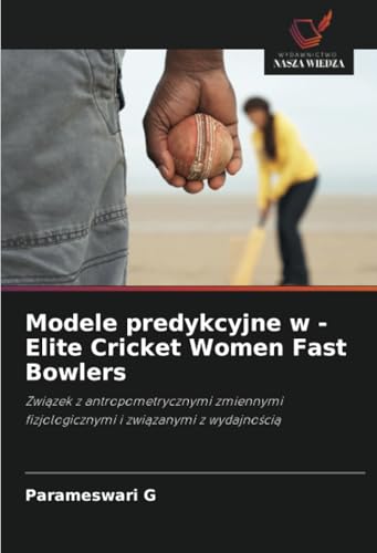 Modele predykcyjne w - Elite Cricket Women Fast Bowlers: Związek z antropometrycznymi zmiennymi fizjologicznymi i związanymi z wydajnością: Zwi¿zek z ... fizjologicznymi i zwi¿zanymi z wydajno¿ci¿ von Wydawnictwo Nasza Wiedza