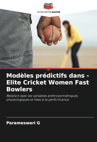Modèles prédictifs dans - Elite Cricket Women Fast Bowlers: Relation avec les variables anthropométriques, physiologiques et liées à la performance von Editions Notre Savoir