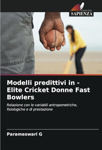 Modelli predittivi in - Elite Cricket Donne Fast Bowlers: Relazione con le variabili antropometriche, fisiologiche e di prestazione von Edizioni Sapienza