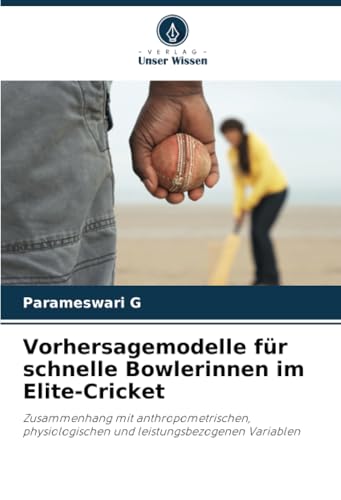 Vorhersagemodelle für schnelle Bowlerinnen im Elite-Cricket: Zusammenhang mit anthropometrischen, physiologischen und leistungsbezogenen Variablen von Verlag Unser Wissen