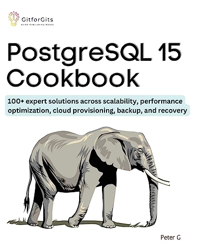 PostgreSQL 15 Cookbook: 100+ expert solutions across scalability, performance optimization, essential commands, cloud provisioning, backup, and recovery von GitforGits