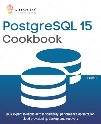 PostgreSQL 15 Cookbook: 100+ expert solutions across scalability, performance optimization, essential commands, cloud provisioning, backup, and recovery PostgreSQL 15 Cookbook: 100+ expert solutions across scalability, performance optimization, essential commands, cloud provisioning, backup, and recovery von GitforGits