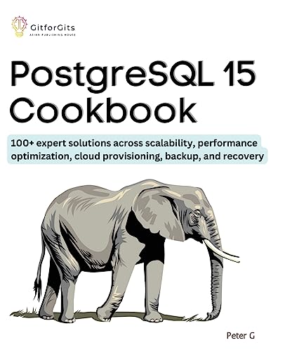 PostgreSQL 15 Cookbook: 100+ expert solutions across scalability, performance optimization, essential commands, cloud provisioning, backup, and recovery PostgreSQL 15 Cookbook: 100+ expert solutions across scalability, performance optimization, essential commands, cloud provisioning, backup, and recovery