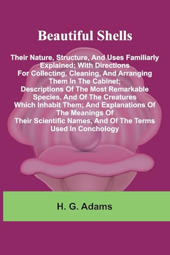 Beautiful Shells: Their Nature, Structure, And Uses Familiarly Explained; With Directions For Collecting, Cleaning, And Arranging Them In The Cabinet; ... Them; And Explanations Of The Meanings Of T von Alpha Edition