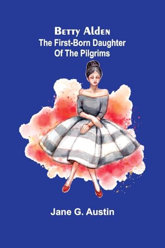 Betty Alden: The first-born daughter of the Pilgrims von Alpha Edition
