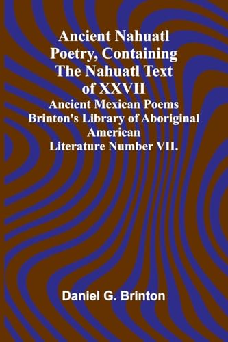 Ancient Nahuatl Poetry, Containing the Nahuatl Text of XXVII Ancient Mexican Poems Brinton's Library of Aboriginal American Literature Number VII. von Alpha Edition