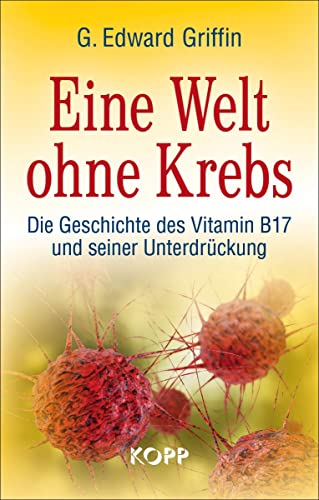 Eine Welt ohne Krebs: Die Geschichte des Vitamin B17 und seiner Unterdrückung von Kopp Verlag