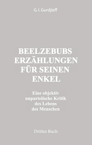 Beelzebubs Erzählungen für seinen Enkel. Drittes Buch: Eine objektiv unparteiische Kritik des Lebens des Menschen. All und Alles. 1. Serie: Eine ... Lebens des Menschen. All und Alles. 1.Serie von Triangle Editions, INC.