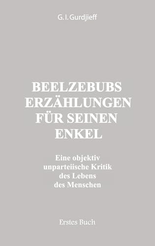 Beelzebubs Erzählungen für seinen Enkel. Erstes Buch: Eine objektiv unparteiische Kritik des Lebens des Menschen. All und Alles. 1. Serie: Eine ... Lebens des Menschen. All und Alles. 1. Serie