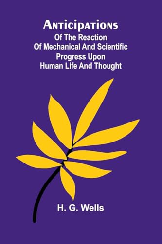 Anticipations; Of the Reaction of Mechanical and Scientific Progress upon Human life and Thought von Alpha Edition