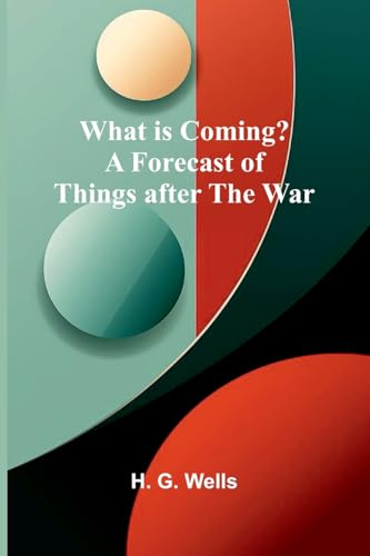 What Is Coming? A Forecast Of Things After The War von Alpha Edition