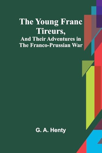 The Young Franc Tireurs, and Their Adventures in the Franco-Prussian War von Alpha Edition