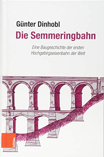 Die Semmeringbahn: Eine Baugeschichte der ersten Hochgebirgseisenbahn der Welt von Boehlau Verlag