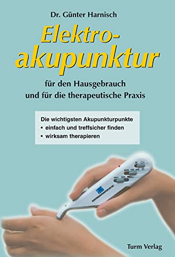 Elektroakupunktur für den Hausgebrauch und die therapeutische Praxis: Die wichtigsten Akupunkturpunkte einfach und treffsicher finden, wirksam therapieren von Turm-Verlag