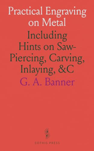Practical Engraving on Metal: Including Hints on Saw-Piercing, Carving, Inlaying, &C von Sothis Press
