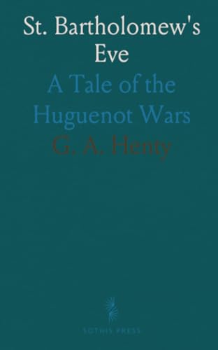 St. Bartholomew's Eve: A Tale of the Huguenot Wars von Sothis Press