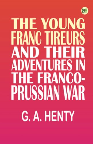 The Young Franc Tireurs, and Their Adventures in the Franco-Prussian War von Zinc Read