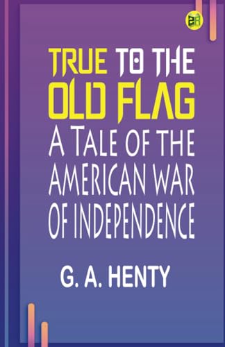 True to the Old Flag: A Tale of the American War of Independence von Zinc Read