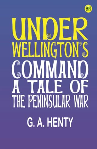 Under Wellington's Command: A Tale of the Peninsular War von Zinc Read