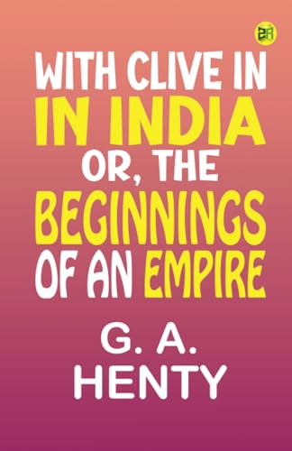 With Clive in India; Or, The Beginnings of an Empire