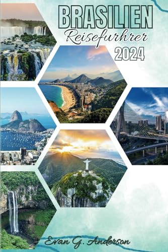 BRASILIEN REISEFÜHRER 2024: Entdecken Sie das Beste aus Kultur, Abenteuer, landschaftlichen Wundern und verborgenen Schätzen von Independently published