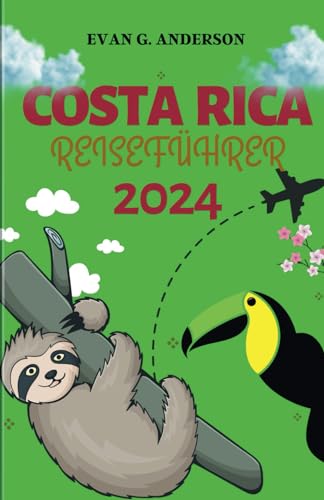 COSTA RICA REISEFÜHRER 2024: Ihr Leitfaden für Neuankömmlinge - wichtige Ratschläge, unvergessliche Reisen und exklusive locale Einblicke von Independently published