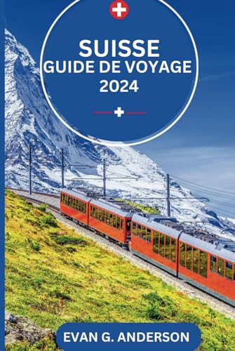 GUIDE DE VOYAGE SUISSE 2024: Explorez la Suisse : une terre de beauté naturelle, de villes historiques et d'expériences sincères von Independently published
