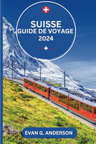 GUIDE DE VOYAGE SUISSE 2024: Explorez la Suisse : une terre de beauté naturelle, de villes historiques et d'expériences sincères von Independently published