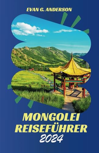 MONGOLEI REISEFÜHRER 2024: Entdecken Sie den fesselnden Charme und die außergewöhnlichen Wunder der Mongolei von Independently published