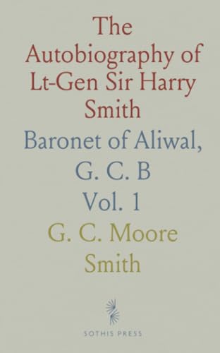 The Autobiography of Lt-Gen Sir Harry Smith: Baronet of Aliwal, G. C. B von Sothis Press