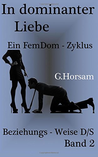In dominanter Liebe - Band 2: Beziehungs - Weise D/S (FemDom - Zyklus, Band 2) von CreateSpace Independent Publishing Platform