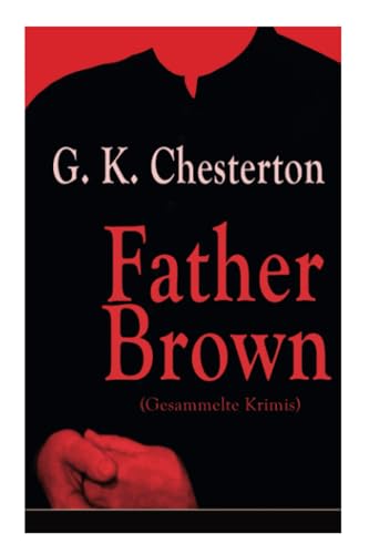 Father Brown (Gesammelte Krimis): Priester und Detektiv: Der geheime Garten + Das Verhängnis der Darnaways + Das blaue Kreuz + Die drei Todeswerkzeuge + Der Unsichtbare und andere Kriminalgeschichten von E-Artnow