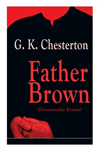 Father Brown (Gesammelte Krimis): Priester und Detektiv: Der geheime Garten + Das Verhängnis der Darnaways + Das blaue Kreuz + Die drei Todeswerkzeuge + Der Unsichtbare und andere Kriminalgeschichten