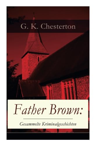 Father Brown: Gesammelte Kriminalgeschichten: Priester und Detektiv: Der geheime Garten + Das Verhängnis der Darnaways + Das blaue Kreuz + Die drei Todeswerkzeuge + Der Unsichtbare und andere Krimis von E-Artnow