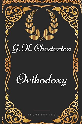 Orthodoxy: By G. K. Chesterton - Illustrated Orthodoxy: By G. K. Chesterton - Illustrated