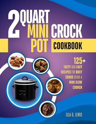 2 Quart Mini Crock Pot Cookbook: 125+ Tasty and Easy Recipes for Busy Cooks Using a Mini Slow Cooker