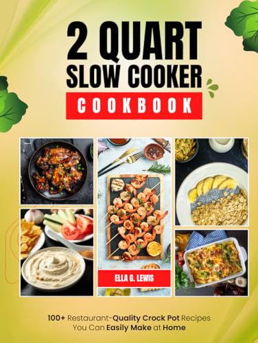 2 Quart Slow Cooker Cookbook: 100+ Restaurant-Quality Crock Pot Recipes You Can Easily Make at Home