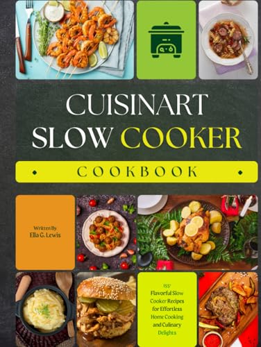 Cuisinart Slow Cooker Cookbook: 155+ Flavorful Slow Cooker Recipes for Effortless Home Cooking and Culinary Delights