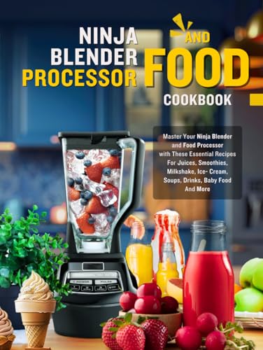 Ninja Blender and Food Processor Cookbook: Master Your Ninja Blender and Food Processor with These Essential Recipes For Juices, Smoothies, Milkshake, Ice- Cream, Soups, Drinks, Baby Food And More