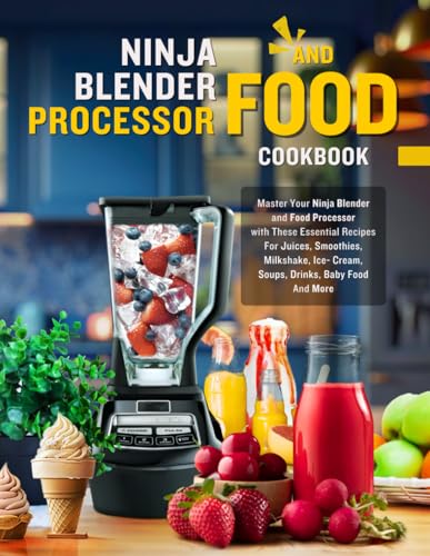 Ninja Blender and Food Processor Cookbook: Master Your Ninja Blender and Food Processor with These Essential Recipes For Juices, Smoothies, Milkshake, Ice- Cream, Soups, Drinks, Baby Food And More
