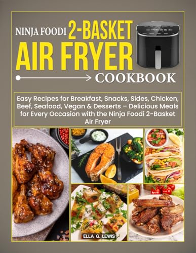 Ninja Foodi 2-basket Air Fryer Cookbook: Easy Recipes for Breakfast, Snacks, Sides, Chicken, Beef, Seafood, Vegan & Dessert – Delicious Meals for Every Occasion with the Ninja Foodi 2-Basket Air Frye