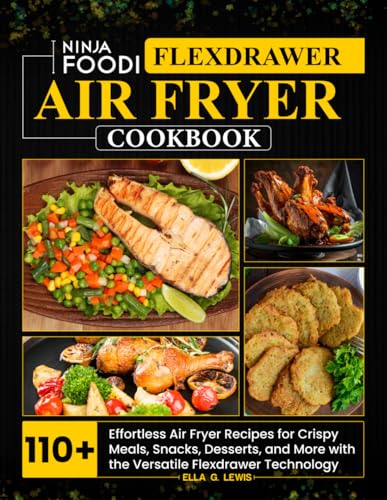 Ninja Foodi Flexdrawer Air Fryer Cookbook: 110+ Effortless Air Fryer Recipes for Crispy Meals, Snacks, Desserts, and More with the Versatile Flexdrawer Technology
