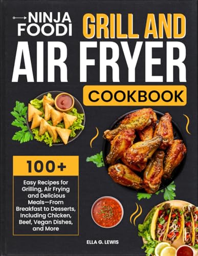 Ninja Foodi Grill And Air Fryer Cookbook: 100+ Easy Recipes for Grilling, Air Frying, and Delicious Meals—From Breakfast to Desserts, Including Chicken, Beef, Vegan Dishes, and More