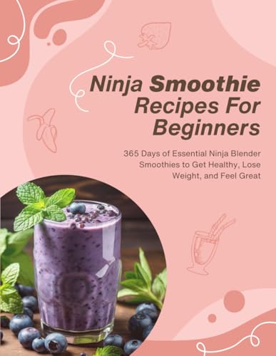 Ninja Smoothie Recipes For Beginners: 365 Days of Essential Ninja Blender Smoothies to Get Healthy, Lose Weight, and Feel Great