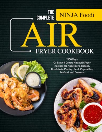 The Complete Ninja Foodi Air Fryer Cookbook: 1500 Days of Tasty & Crispy Ninja Air Fryer Recipes for Appetizers, Snacks, Breakfasts, Poultry, Beef, Vegetables, Seafood, and Desserts
