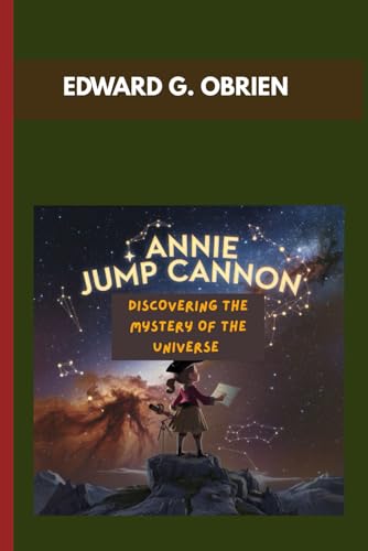 ANNIE JUMP CANNON : DISCOVERING THE MYSTERY OF THE UNIVERSE: HOW ONE GIRL'S PASSION LIT THE UNIVERSE