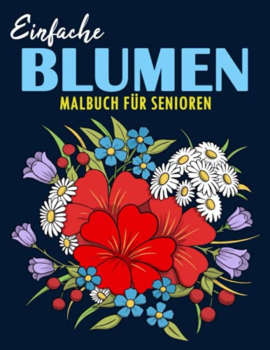 Einfache Blumen Malbuch für Senioren: Malbuch mit Schöne Blumen zum Anti-Stress-Wirkung | Das Ausmalbuch mit 40 Blumen Motiven für Erwachsene | Mandalas zum Ausmalen und Entspannen Zuhause, Großformat